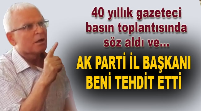 Gazeteciden şok iddia, AK Parti il başkanı beni tehdit etti