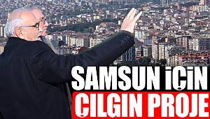 Samsun'a çağ atlatacak Çılgın Proje 
