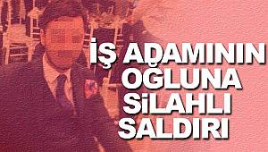 İş adamının oğluna silahlı saldırı 
