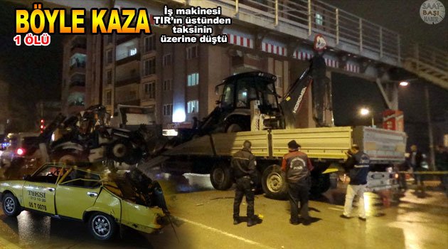 TIR'ın üstündeki iş makinesi taksinin üzerine düştü 1 ölü